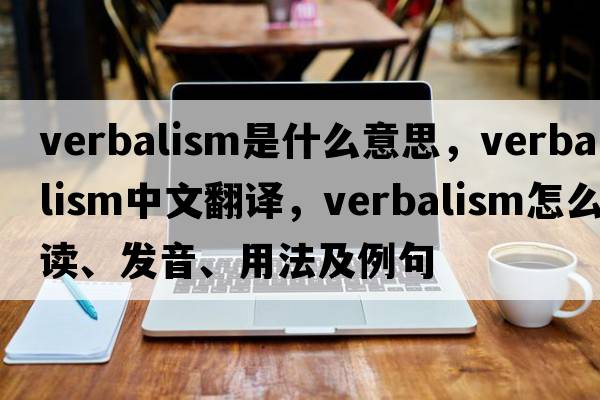 verbalism是什么意思，verbalism中文翻譯，verbalism怎么讀、發(fā)音、用法及例句
