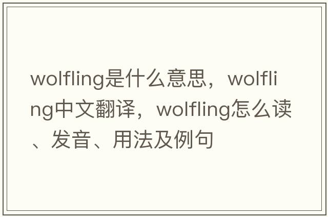 wolfling是什么意思，wolfling中文翻譯，wolfling怎么讀、發(fā)音、用法及例句