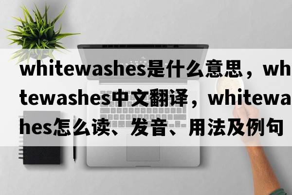 whitewashes是什么意思，whitewashes中文翻譯，whitewashes怎么讀、發(fā)音、用法及例句
