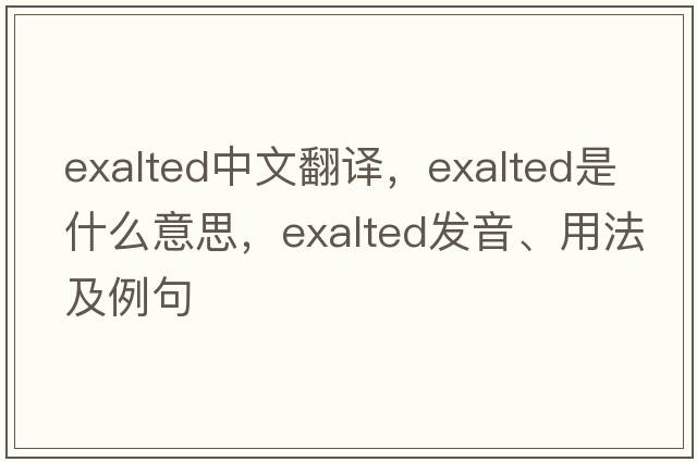 exalted中文翻譯，exalted是什么意思，exalted發(fā)音、用法及例句