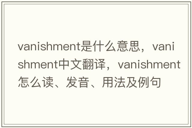 vanishment是什么意思，vanishment中文翻譯，vanishment怎么讀、發(fā)音、用法及例句