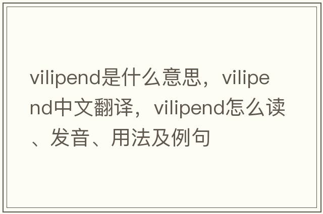 vilipend是什么意思，vilipend中文翻譯，vilipend怎么讀、發(fā)音、用法及例句