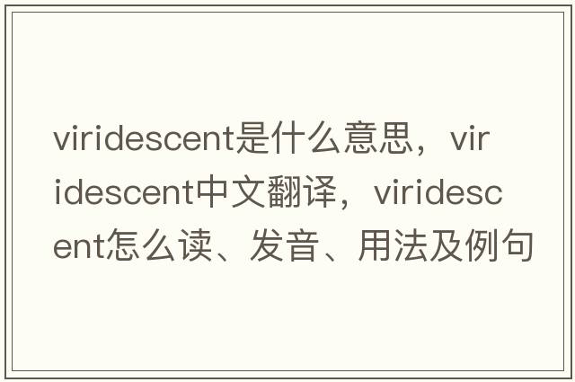 viridescent是什么意思，viridescent中文翻譯，viridescent怎么讀、發(fā)音、用法及例句