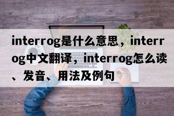 interrog是什么意思，interrog中文翻譯，interrog怎么讀、發(fā)音、用法及例句