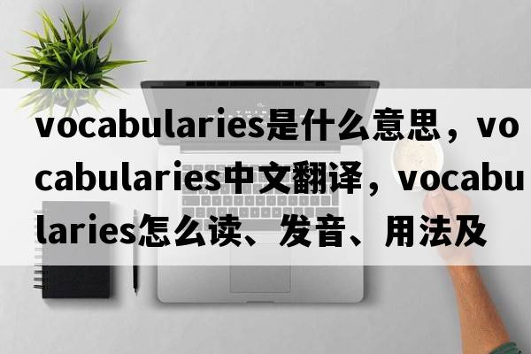 vocabularies是什么意思，vocabularies中文翻譯，vocabularies怎么讀、發(fā)音、用法及例句
