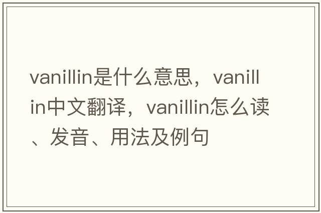 vanillin是什么意思，vanillin中文翻譯，vanillin怎么讀、發(fā)音、用法及例句