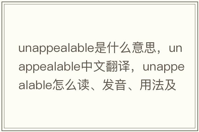 unappealable是什么意思，unappealable中文翻譯，unappealable怎么讀、發(fā)音、用法及例句