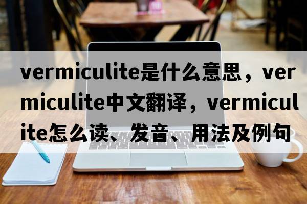 vermiculite是什么意思，vermiculite中文翻譯，vermiculite怎么讀、發(fā)音、用法及例句