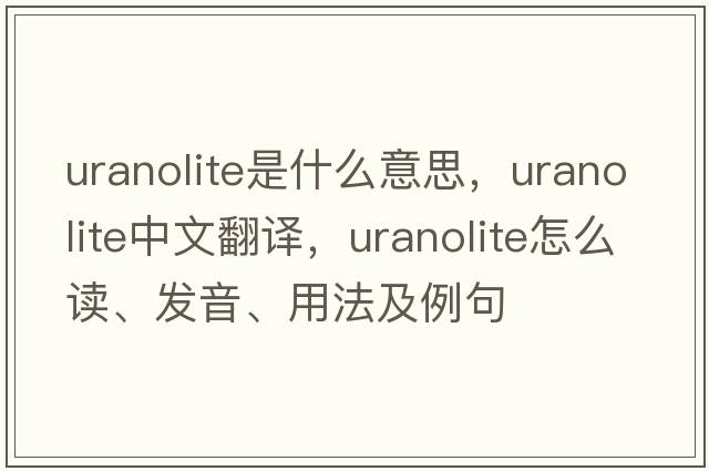 uranolite是什么意思，uranolite中文翻譯，uranolite怎么讀、發(fā)音、用法及例句