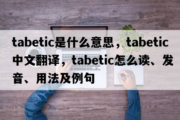 tabetic是什么意思，tabetic中文翻譯，tabetic怎么讀、發(fā)音、用法及例句