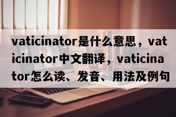 vaticinator是什么意思，vaticinator中文翻譯，vaticinator怎么讀、發(fā)音、用法及例句