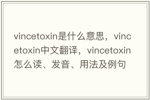 vincetoxin是什么意思，vincetoxin中文翻譯，vincetoxin怎么讀、發(fā)音、用法及例句