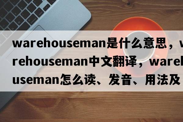 warehouseman是什么意思，warehouseman中文翻譯，warehouseman怎么讀、發(fā)音、用法及例句