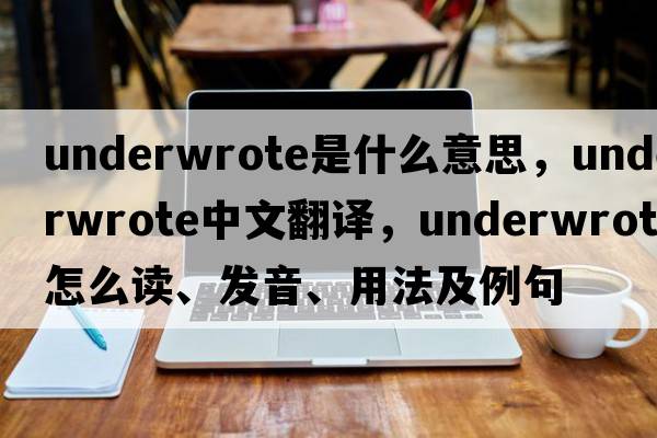 underwrote是什么意思，underwrote中文翻譯，underwrote怎么讀、發(fā)音、用法及例句