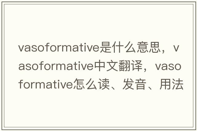 vasoformative是什么意思，vasoformative中文翻譯，vasoformative怎么讀、發(fā)音、用法及例句