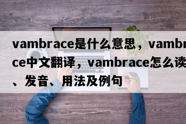 vambrace是什么意思，vambrace中文翻譯，vambrace怎么讀、發(fā)音、用法及例句