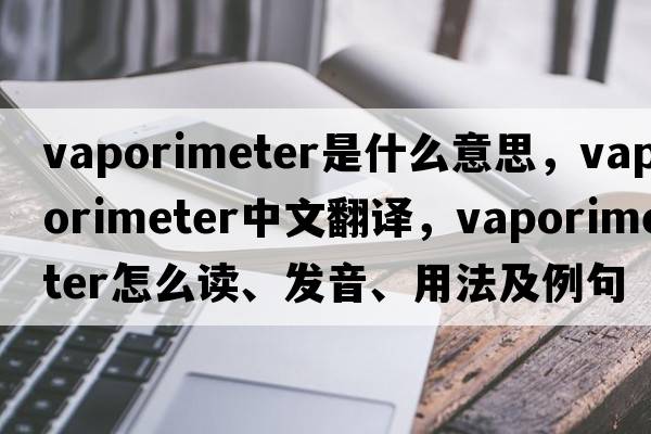 vaporimeter是什么意思，vaporimeter中文翻譯，vaporimeter怎么讀、發(fā)音、用法及例句