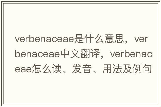Verbenaceae是什么意思，Verbenaceae中文翻譯，Verbenaceae怎么讀、發(fā)音、用法及例句