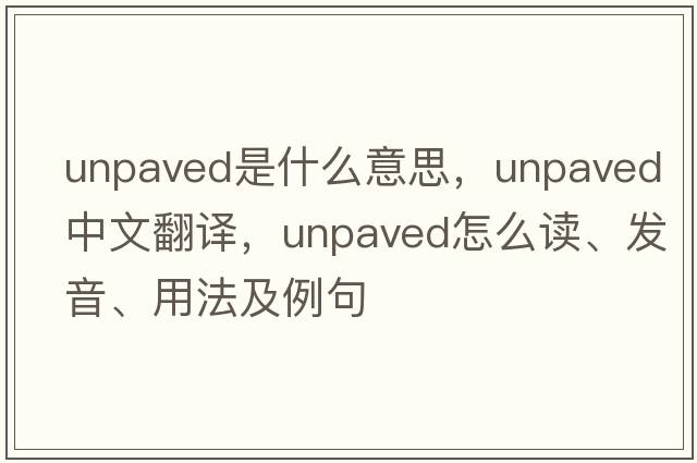 unpaved是什么意思，unpaved中文翻譯，unpaved怎么讀、發(fā)音、用法及例句