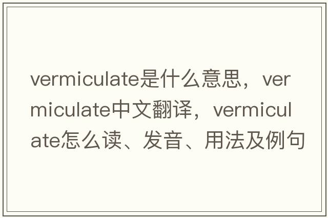 vermiculate是什么意思，vermiculate中文翻譯，vermiculate怎么讀、發(fā)音、用法及例句