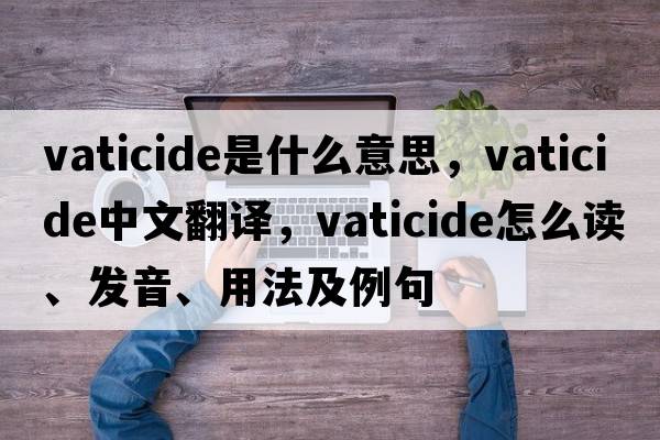 vaticide是什么意思，vaticide中文翻譯，vaticide怎么讀、發(fā)音、用法及例句