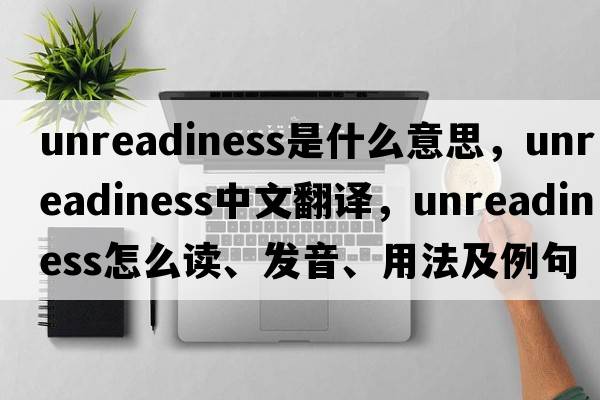 unreadiness是什么意思，unreadiness中文翻譯，unreadiness怎么讀、發(fā)音、用法及例句