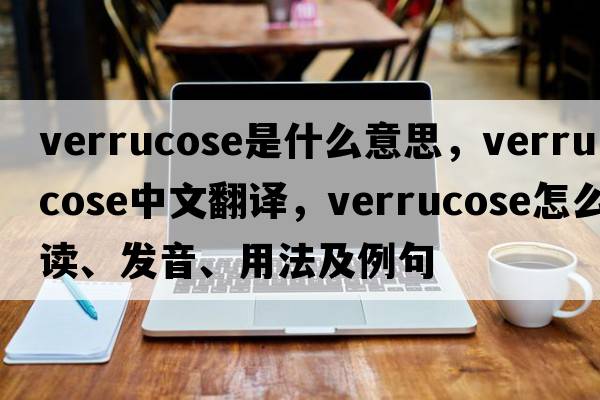 verrucose是什么意思，verrucose中文翻譯，verrucose怎么讀、發(fā)音、用法及例句