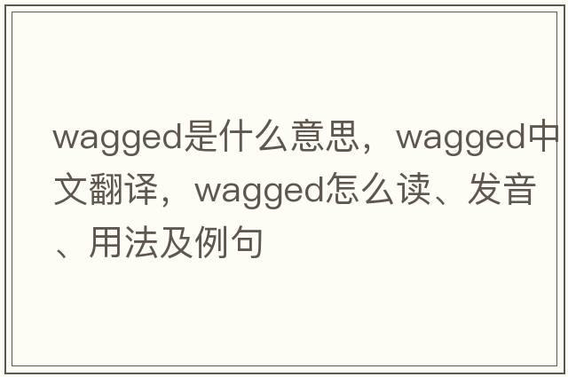 wagged是什么意思，wagged中文翻譯，wagged怎么讀、發(fā)音、用法及例句