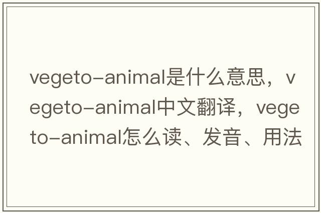 vegeto-animal是什么意思，vegeto-animal中文翻譯，vegeto-animal怎么讀、發(fā)音、用法及例句