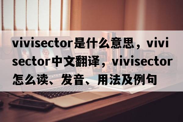 vivisector是什么意思，vivisector中文翻譯，vivisector怎么讀、發(fā)音、用法及例句