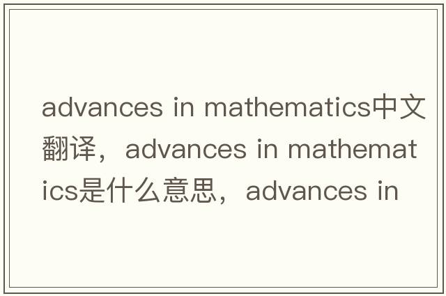 advances in mathematics中文翻譯，advances in mathematics是什么意思，advances in mathematics發(fā)音、用法及例句