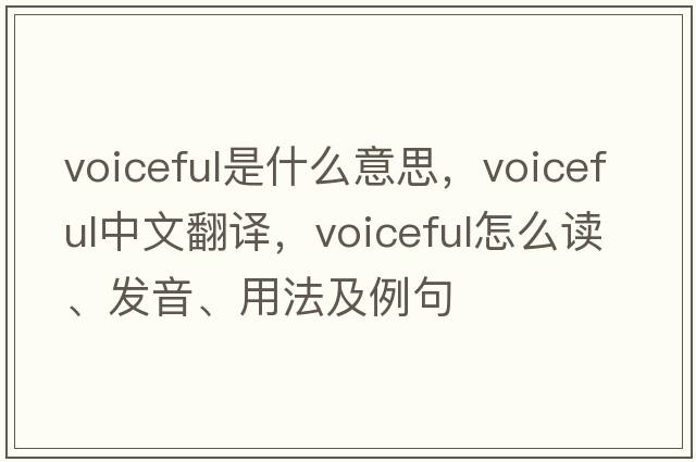 voiceful是什么意思，voiceful中文翻譯，voiceful怎么讀、發(fā)音、用法及例句