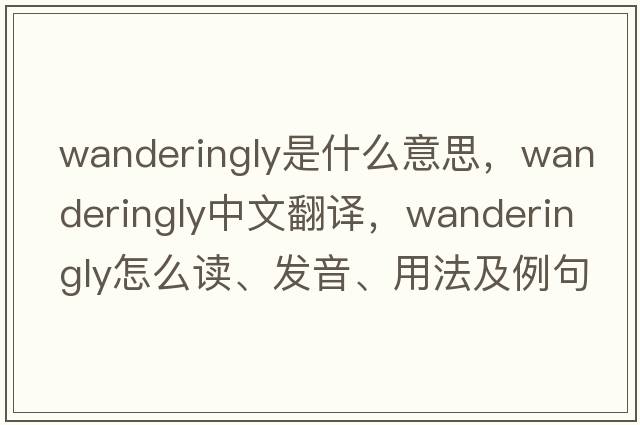 wanderingly是什么意思，wanderingly中文翻譯，wanderingly怎么讀、發(fā)音、用法及例句