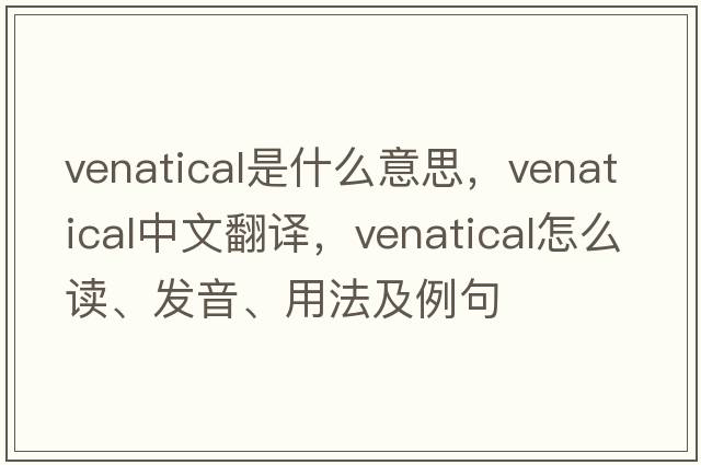 venatical是什么意思，venatical中文翻譯，venatical怎么讀、發(fā)音、用法及例句