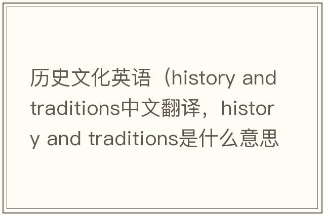 歷史文化英語（history and traditions中文翻譯，history and traditions是什么意思，history and traditions發(fā)音、用法及例句）