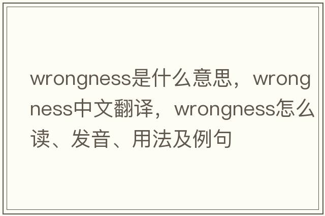 wrongness是什么意思，wrongness中文翻譯，wrongness怎么讀、發(fā)音、用法及例句