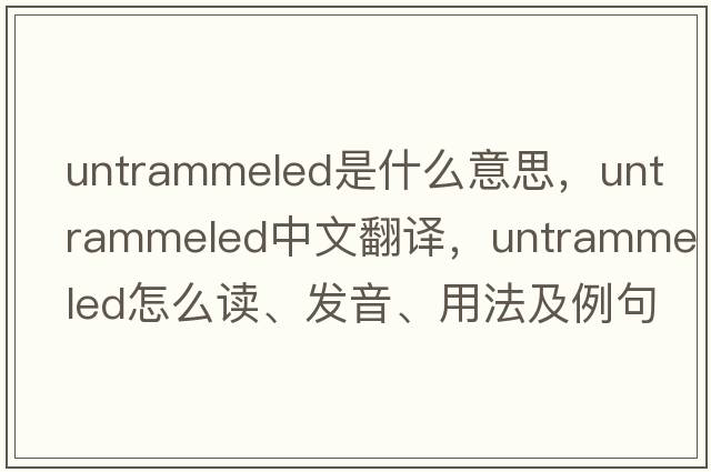 untrammeled是什么意思，untrammeled中文翻譯，untrammeled怎么讀、發(fā)音、用法及例句