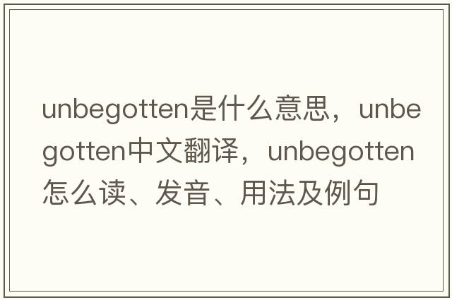 unbegotten是什么意思，unbegotten中文翻譯，unbegotten怎么讀、發(fā)音、用法及例句