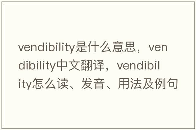 vendibility是什么意思，vendibility中文翻譯，vendibility怎么讀、發(fā)音、用法及例句