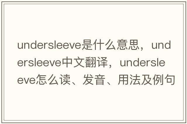 undersleeve是什么意思，undersleeve中文翻譯，undersleeve怎么讀、發(fā)音、用法及例句