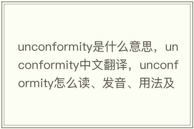 unconformity是什么意思，unconformity中文翻譯，unconformity怎么讀、發(fā)音、用法及例句