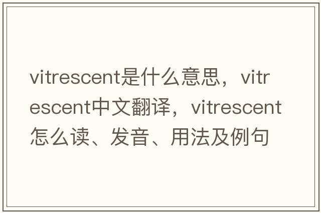 vitrescent是什么意思，vitrescent中文翻譯，vitrescent怎么讀、發(fā)音、用法及例句