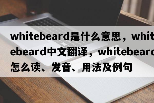 whitebeard是什么意思，whitebeard中文翻譯，whitebeard怎么讀、發(fā)音、用法及例句