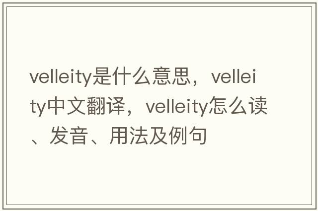 velleity是什么意思，velleity中文翻譯，velleity怎么讀、發(fā)音、用法及例句