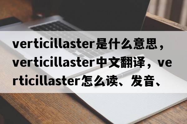 verticillaster是什么意思，verticillaster中文翻譯，verticillaster怎么讀、發(fā)音、用法及例句