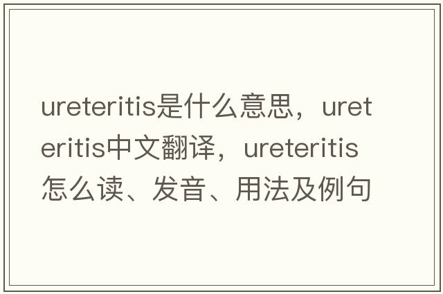 ureteritis是什么意思，ureteritis中文翻譯，ureteritis怎么讀、發(fā)音、用法及例句