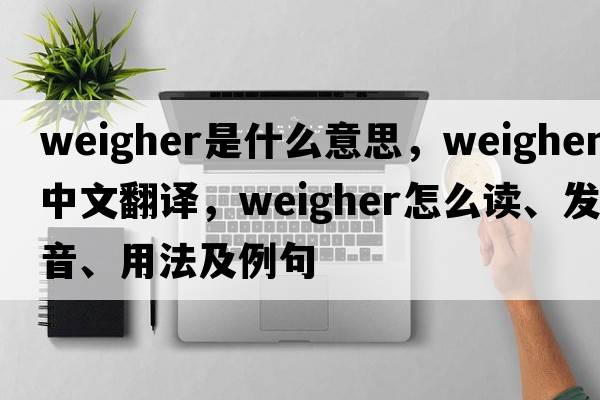 weigher是什么意思，weigher中文翻譯，weigher怎么讀、發(fā)音、用法及例句