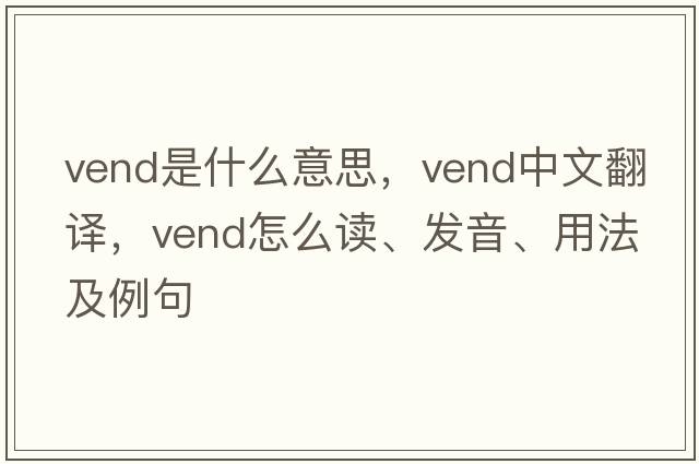 vend是什么意思，vend中文翻譯，vend怎么讀、發(fā)音、用法及例句