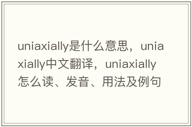 uniaxially是什么意思，uniaxially中文翻譯，uniaxially怎么讀、發(fā)音、用法及例句