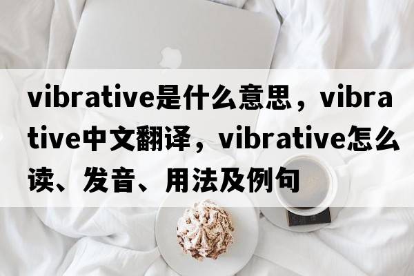 vibrative是什么意思，vibrative中文翻譯，vibrative怎么讀、發(fā)音、用法及例句